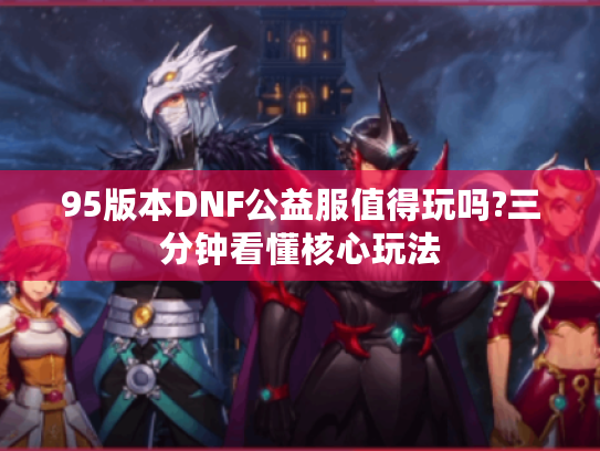95版本DNF公益服值得玩吗?三分钟看懂核心玩法