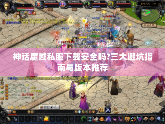 神话魔域私服下载安全吗?三大避坑指南与版本推荐 神话魔域私服下载安全吗?三大避坑指南与版本推荐