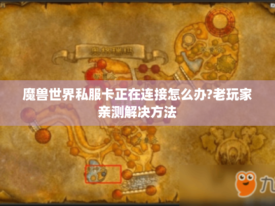魔兽世界私服卡正在连接怎么办?老玩家亲测解决方法