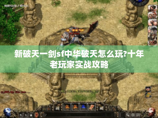新破天一剑sf中华破天怎么玩?十年老玩家实战攻略