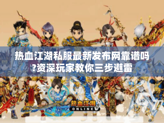 热血江湖私服最新发布网靠谱吗?资深玩家教你三步避雷