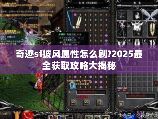 奇迹sf披风属性怎么刷?2025最全获取攻略大揭秘