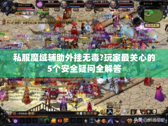 私服魔域辅助外挂无毒?玩家最关心的5个安全疑问全解答