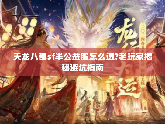 天龙八部sf半公益服怎么选?老玩家揭秘避坑指南