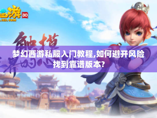 梦幻西游私服入门教程,如何避开风险找到靠谱版本?