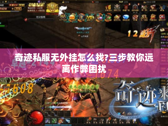 奇迹私服无外挂怎么找?三步教你远离作弊困扰