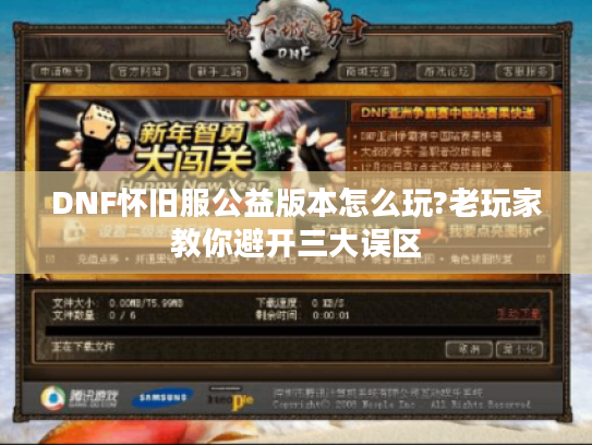 DNF怀旧服公益版本怎么玩?老玩家教你避开三大误区