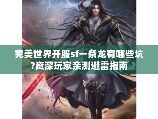 完美世界开服sf一条龙有哪些坑?资深玩家亲测避雷指南 完美世界开服sf一条龙有哪些坑?资深玩家亲测避雷指南