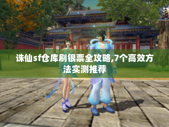诛仙sf仓库刷银票全攻略,7个高效方法实测推荐