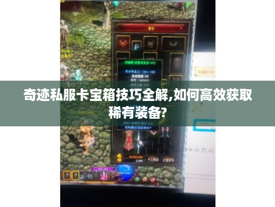 奇迹私服卡宝箱技巧全解,如何高效获取稀有装备?