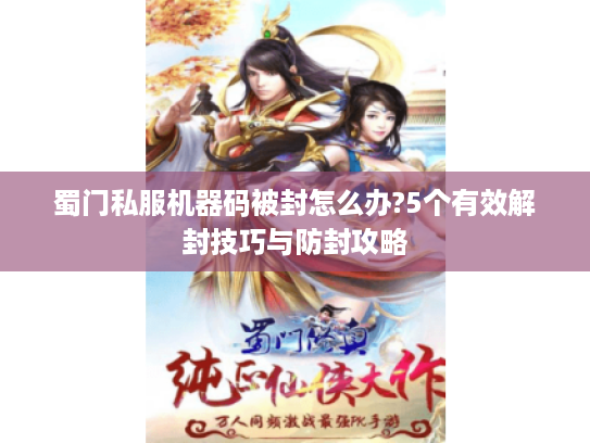 蜀门私服机器码被封怎么办?5个有效解封技巧与防封攻略