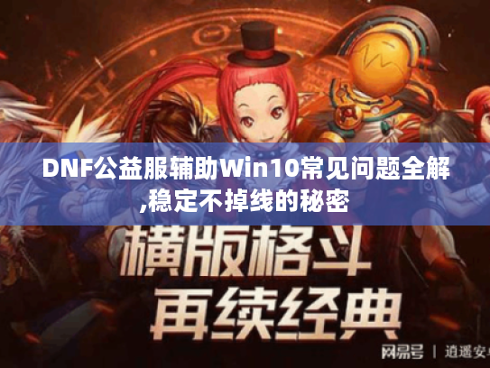 DNF公益服辅助Win10常见问题全解,稳定不掉线的秘密