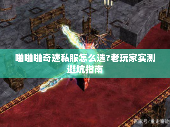 啪啪啪奇迹私服怎么选?老玩家实测避坑指南