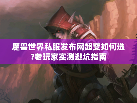 魔兽世界私服发布网超变如何选?老玩家实测避坑指南