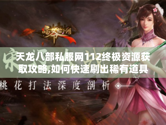 天龙八部私服网112终极资源获取攻略,如何快速刷出稀有道具? 天龙八部私服网112终极资源获取攻略,如何快速刷出稀有道具?