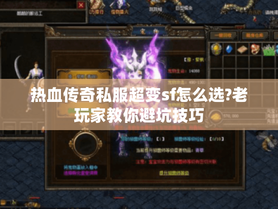 热血传奇私服超变sf怎么选?老玩家教你避坑技巧