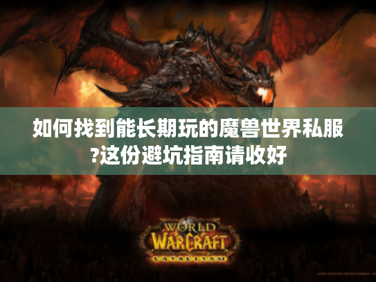 如何找到能长期玩的魔兽世界私服?这份避坑指南请收好 如何找到能长期玩的魔兽世界私服?这份避坑指南请收好