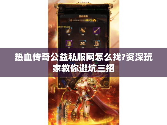 热血传奇公益私服网怎么找?资深玩家教你避坑三招