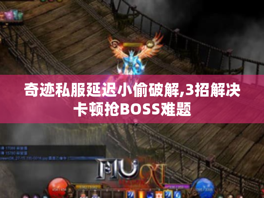 奇迹私服延迟小偷破解,3招解决卡顿抢BOSS难题