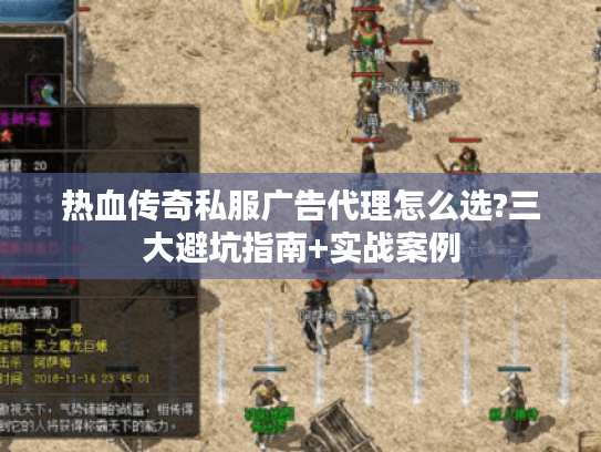 热血传奇私服广告代理怎么选?三大避坑指南+实战案例