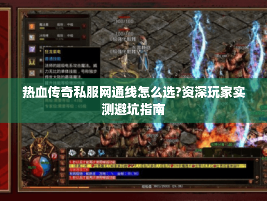 热血传奇私服网通线怎么选?资深玩家实测避坑指南