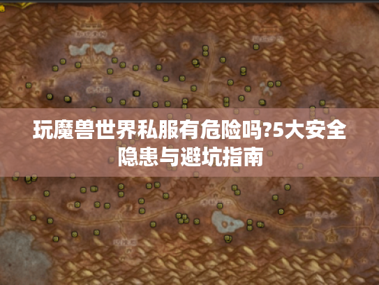 玩魔兽世界私服有危险吗?5大安全隐患与避坑指南