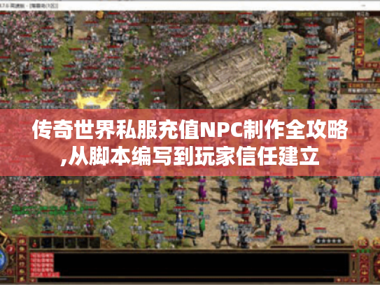 传奇世界私服充值NPC制作全攻略,从脚本编写到玩家信任建立