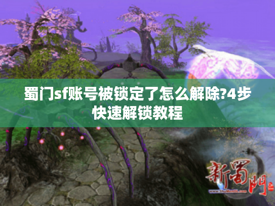 蜀门sf账号被锁定了怎么解除?4步快速解锁教程 蜀门sf账号被锁定了怎么解除?4步快速解锁教程