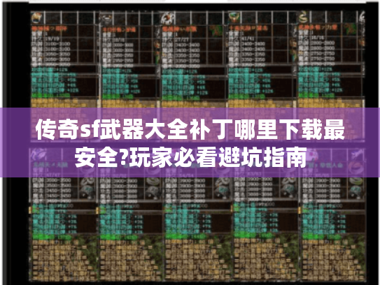 传奇sf武器大全补丁哪里下载最安全?玩家必看避坑指南