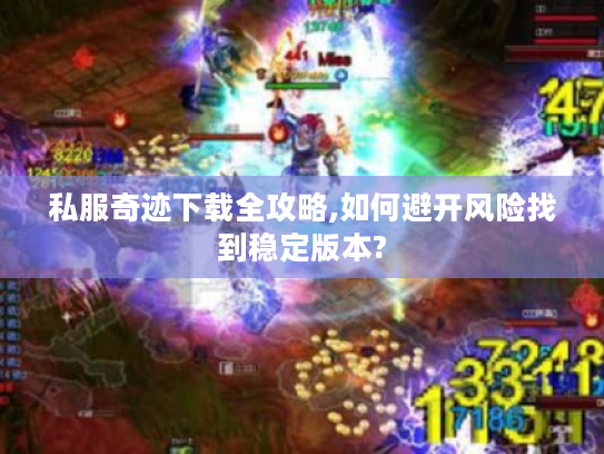私服奇迹下载全攻略,如何避开风险找到稳定版本?