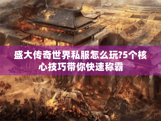 盛大传奇世界私服怎么玩?5个核心技巧带你快速称霸