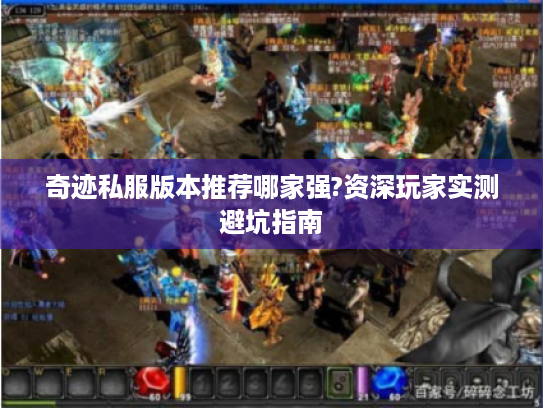 奇迹私服版本推荐哪家强?资深玩家实测避坑指南 奇迹私服版本推荐哪家强?资深玩家实测避坑指南