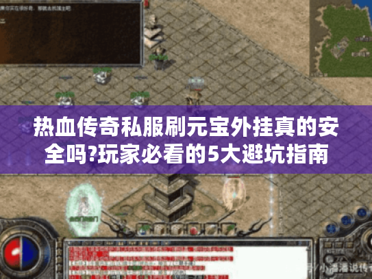 热血传奇私服刷元宝外挂真的安全吗?玩家必看的5大避坑指南