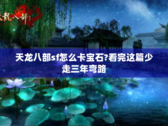 天龙八部sf怎么卡宝石?看完这篇少走三年弯路 天龙八部sf怎么卡宝石?看完这篇少走三年弯路