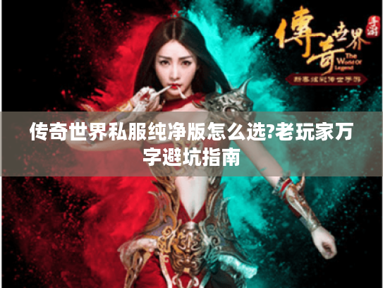 传奇世界私服纯净版怎么选?老玩家万字避坑指南