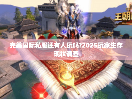 完美国际私服还有人玩吗?2025玩家生存现状调查