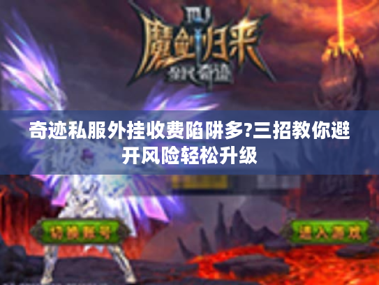 奇迹私服外挂收费陷阱多?三招教你避开风险轻松升级 奇迹私服外挂收费陷阱多?三招教你避开风险轻松升级