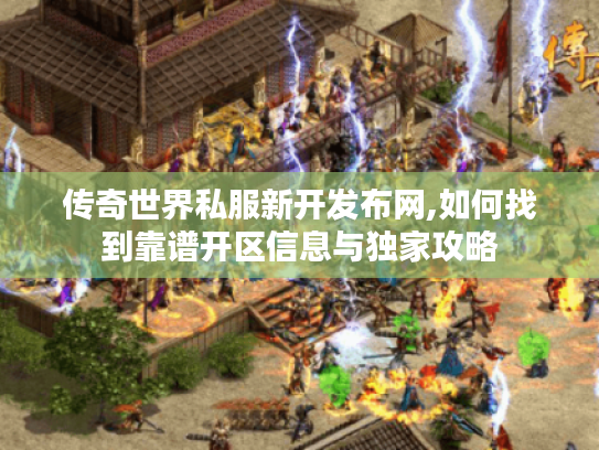 传奇世界私服新开发布网,如何找到靠谱开区信息与独家攻略