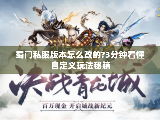 蜀门私服版本怎么改的?3分钟看懂自定义玩法秘籍