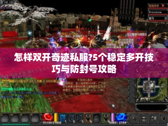 怎样双开奇迹私服?5个稳定多开技巧与防封号攻略