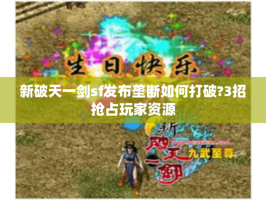 新破天一剑sf发布垄断如何打破?3招抢占玩家资源
