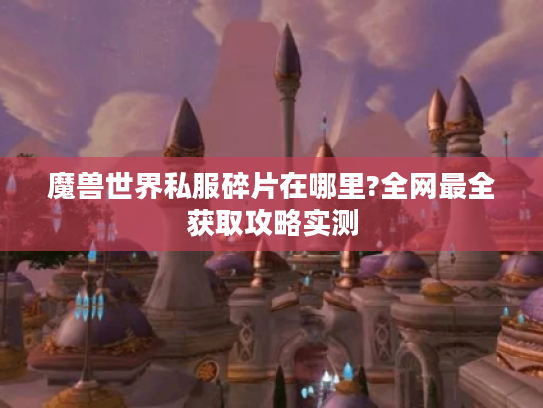 魔兽世界私服碎片在哪里?全网最全获取攻略实测