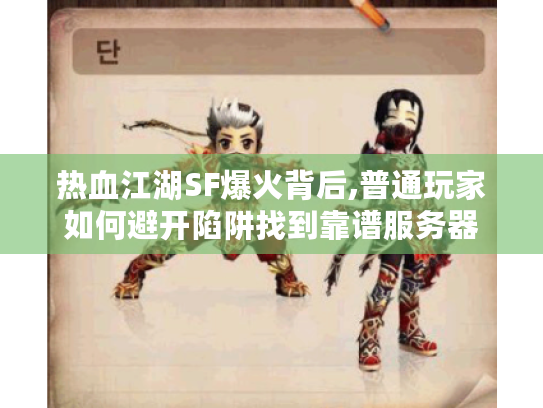 热血江湖SF爆火背后,普通玩家如何避开陷阱找到靠谱服务器 热血江湖SF爆火背后,普通玩家如何避开陷阱找到靠谱服务器