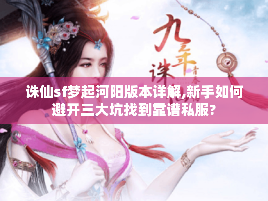 诛仙sf梦起河阳版本详解,新手如何避开三大坑找到靠谱私服? 诛仙sf梦起河阳版本详解,新手如何避开三大坑找到靠谱私服?