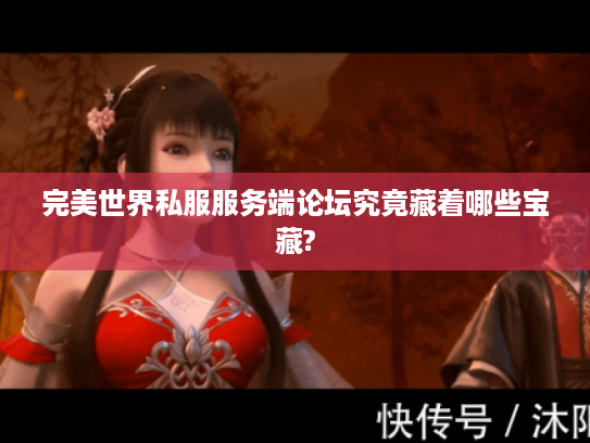 完美世界私服服务端论坛究竟藏着哪些宝藏?
