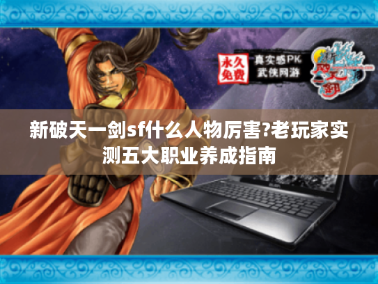 新破天一剑sf什么人物厉害?老玩家实测五大职业养成指南