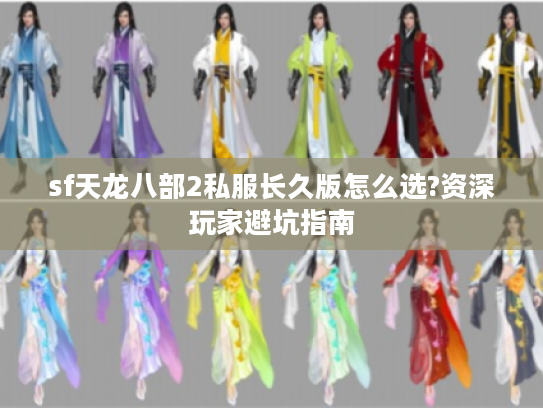 sf天龙八部2私服长久版怎么选?资深玩家避坑指南