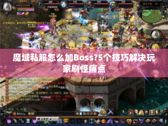 魔域私服怎么加Boss?5个技巧解决玩家刷怪痛点