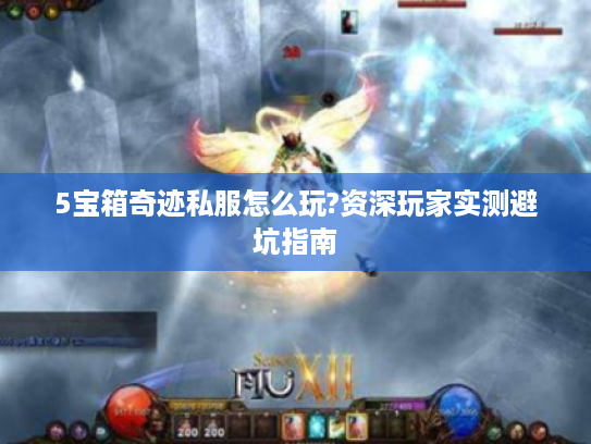 5宝箱奇迹私服怎么玩?资深玩家实测避坑指南