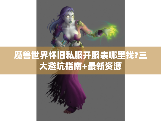 魔兽世界怀旧私服开服表哪里找?三大避坑指南+最新资源